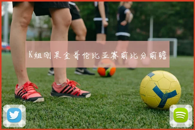 K组刚果金哥伦比亚赛前比分前瞻