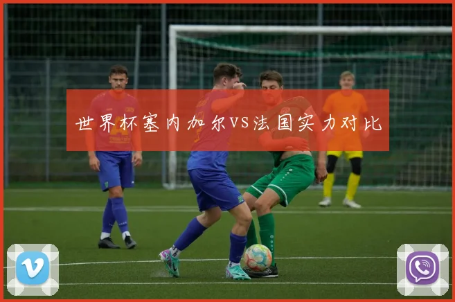 世界杯塞内加尔vs法国实力对比