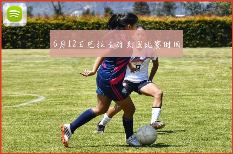 6月12日巴拉圭对美国比赛时间