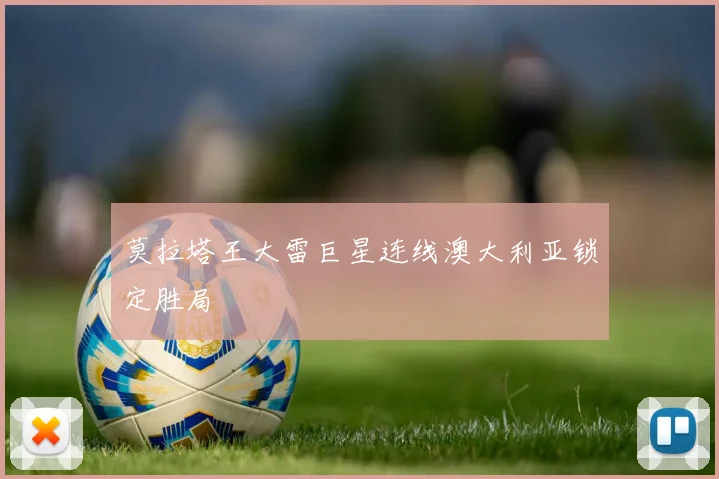 莫拉塔王大雷巨星连线澳大利亚锁定胜局