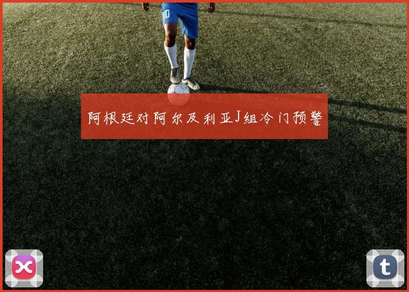 阿根廷对阿尔及利亚J组冷门预警