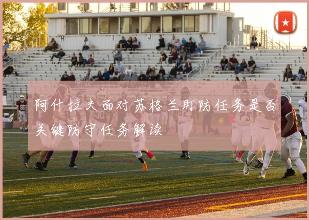 阿什拉夫面对苏格兰盯防任务是否关键防守任务解读