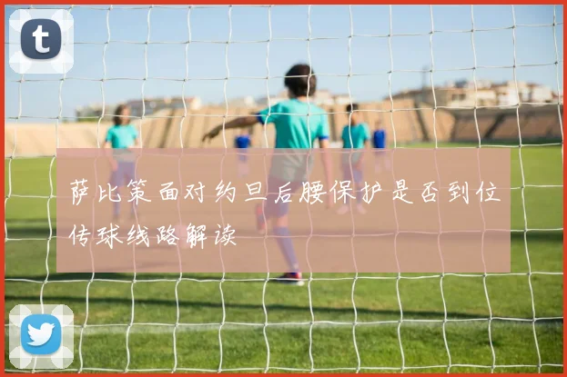 萨比策面对约旦后腰保护是否到位传球线路解读