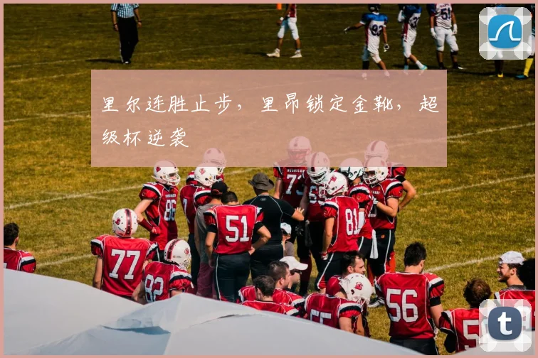 里尔连胜止步，里昂锁定金靴，超级杯逆袭