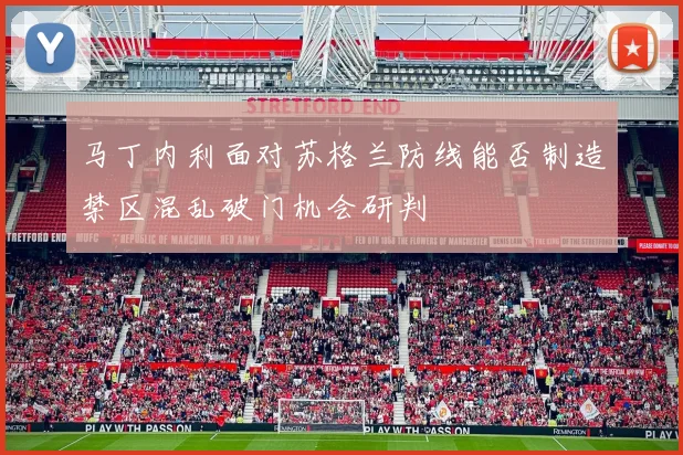 马丁内利面对苏格兰防线能否制造禁区混乱破门机会研判