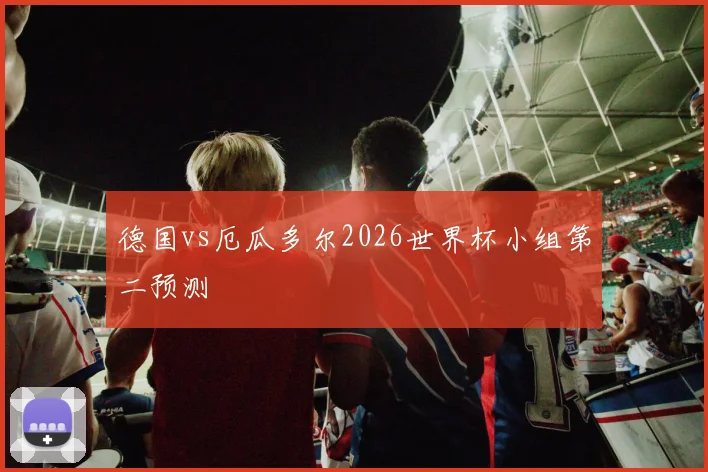 德国vs厄瓜多尔2026世界杯小组第二预测