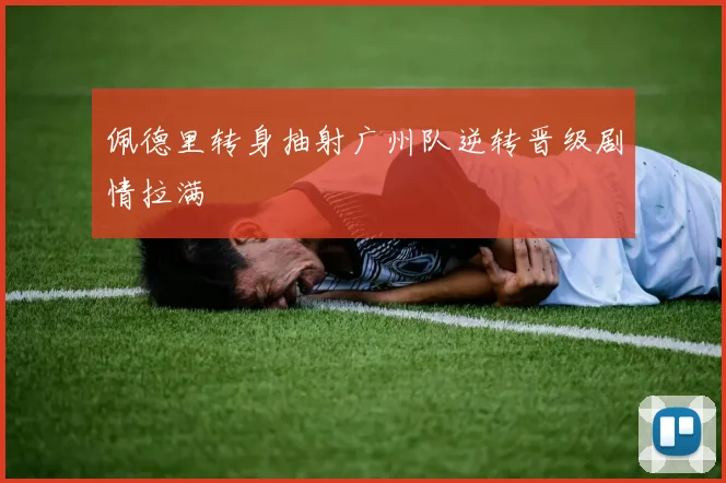 佩德里转身抽射广州队逆转晋级剧情拉满