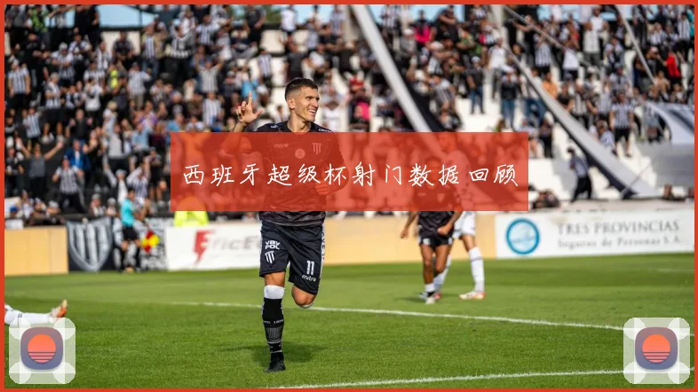 西班牙超级杯射门数据回顾