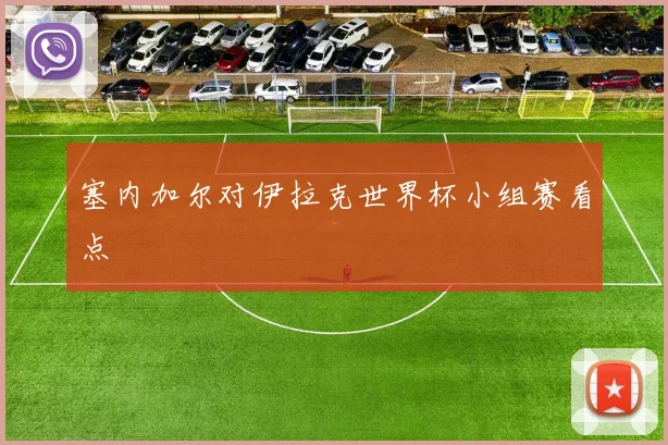 塞内加尔对伊拉克世界杯小组赛看点