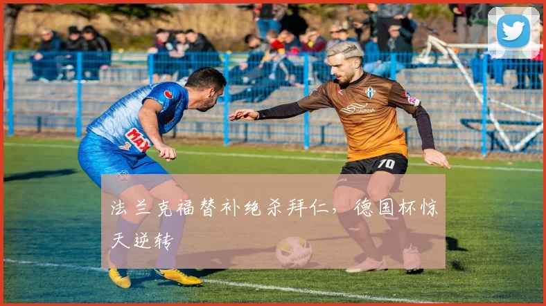 法兰克福替补绝杀拜仁，德国杯惊天逆转