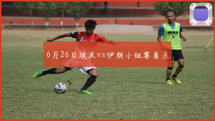 6月26日埃及vs伊朗小组赛看点