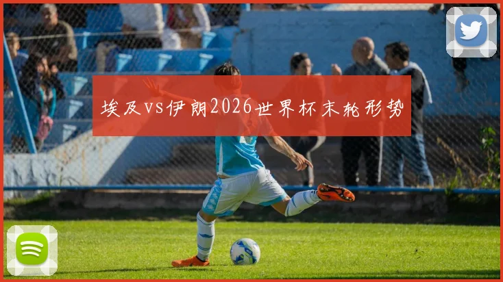 埃及vs伊朗2026世界杯末轮形势