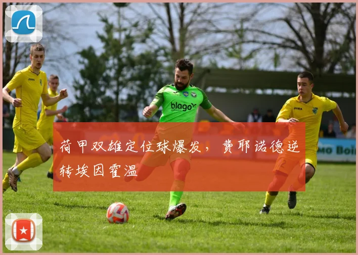 荷甲双雄定位球爆发，费耶诺德逆转埃因霍温