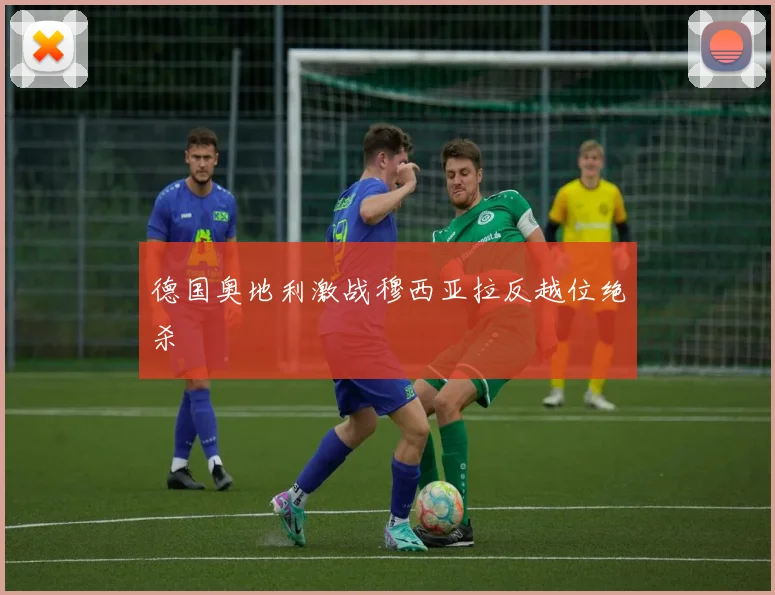 德国奥地利激战穆西亚拉反越位绝杀
