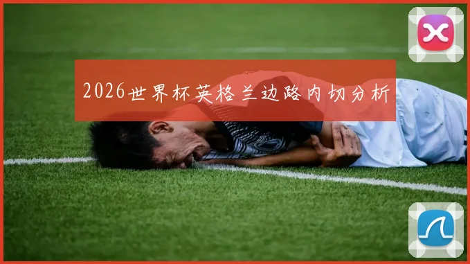 2026世界杯英格兰边路内切分析