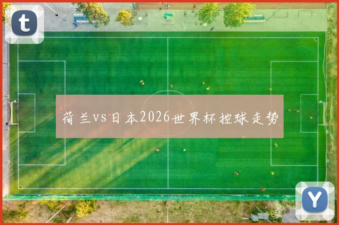 荷兰vs日本2026世界杯控球走势