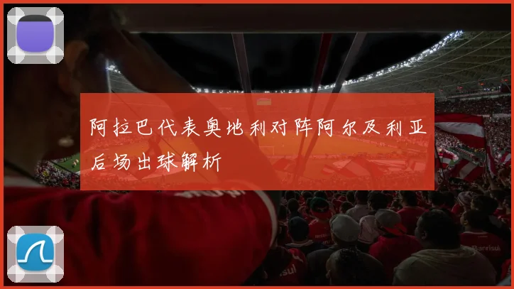 阿拉巴代表奥地利对阵阿尔及利亚后场出球解析