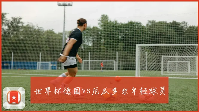 世界杯德国vs厄瓜多尔年轻球员
