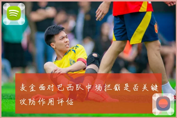 麦金面对巴西队中场拦截是否关键攻防作用评估
