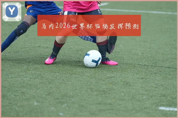 马内2026世界杯临场发挥预测