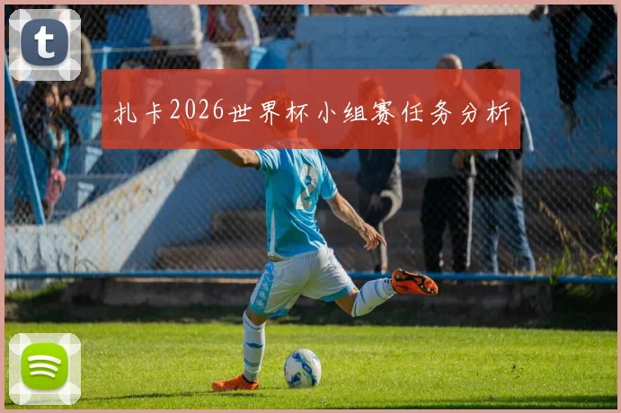 扎卡2026世界杯小组赛任务分析
