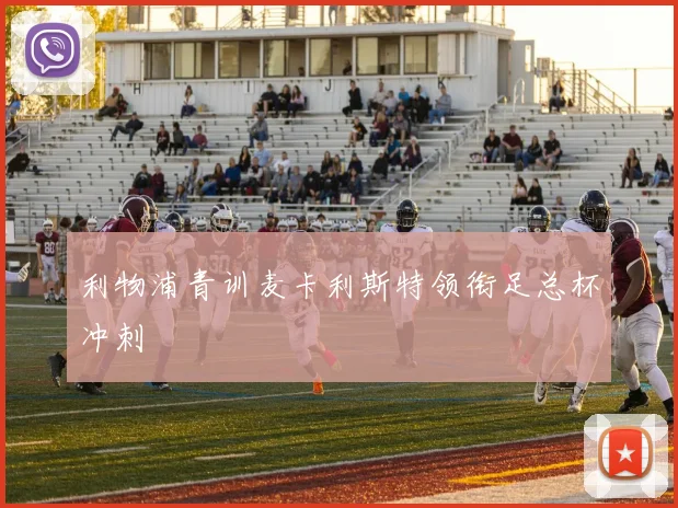 利物浦青训麦卡利斯特领衔足总杯冲刺