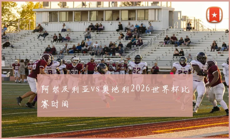 阿尔及利亚vs奥地利2026世界杯比赛时间