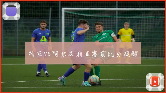 约旦vs阿尔及利亚赛前比分提醒