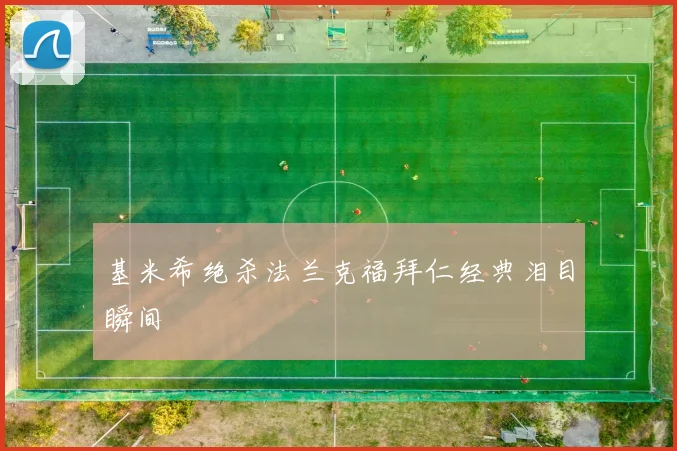 基米希绝杀法兰克福拜仁经典泪目瞬间