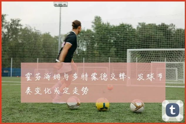 霍芬海姆与多特蒙德交锋，发球节奏变化或定走势