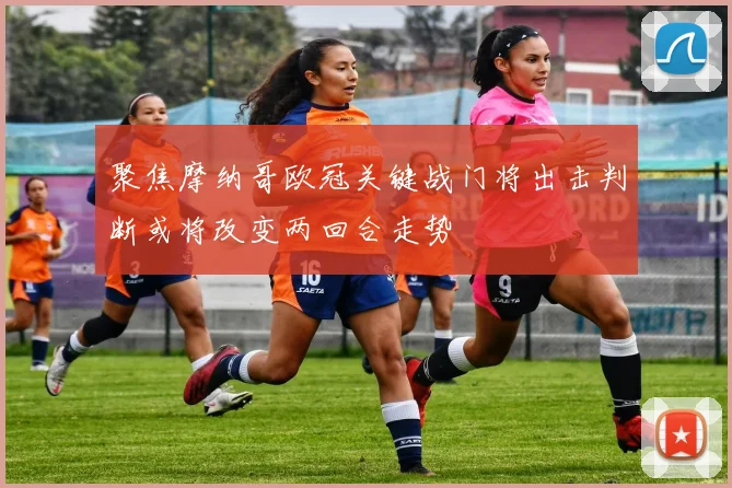 聚焦摩纳哥欧冠关键战门将出击判断或将改变两回合走势