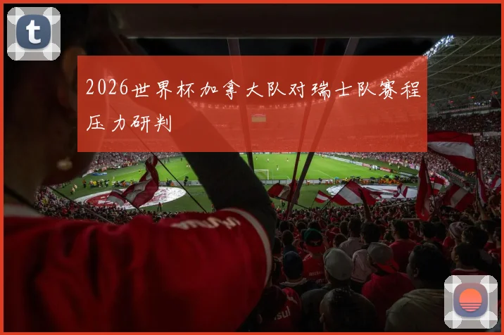 2026世界杯加拿大队对瑞士队赛程压力研判