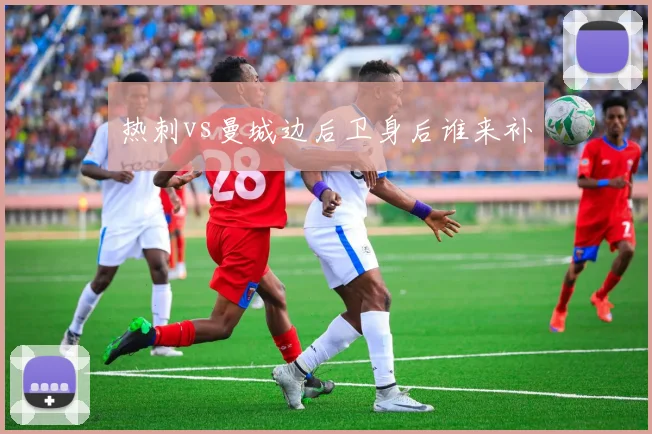 热刺vs曼城边后卫身后谁来补