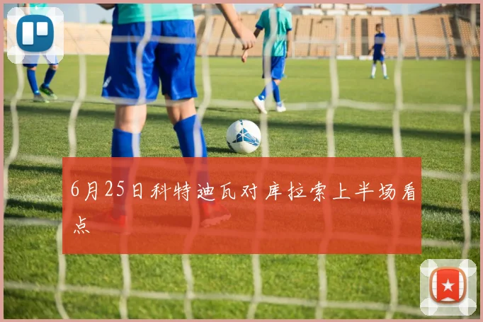 6月25日科特迪瓦对库拉索上半场看点