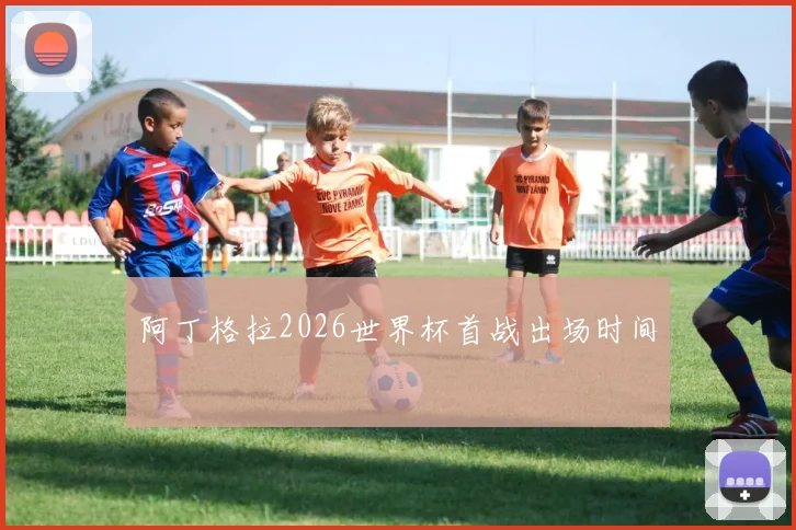 阿丁格拉2026世界杯首战出场时间