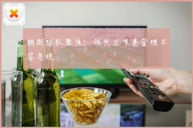 朗斯球队聚焦：领先后节奏管理不容忽视
