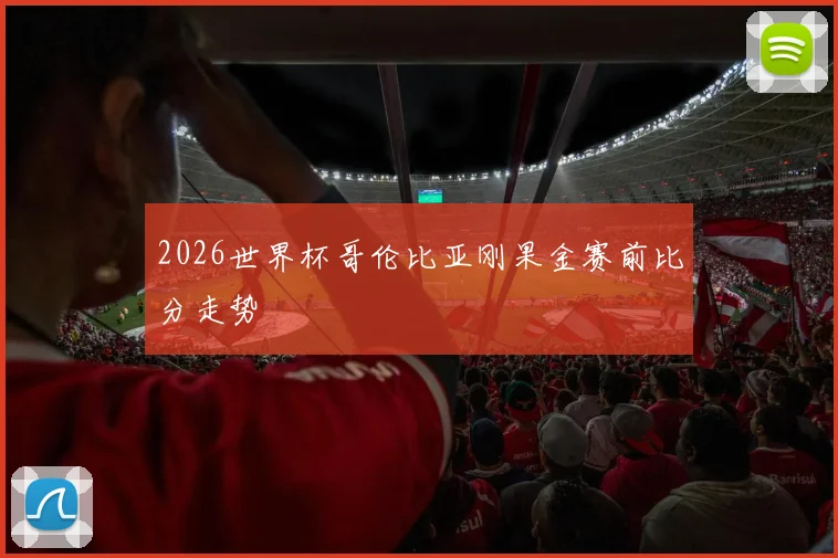 2026世界杯哥伦比亚刚果金赛前比分走势