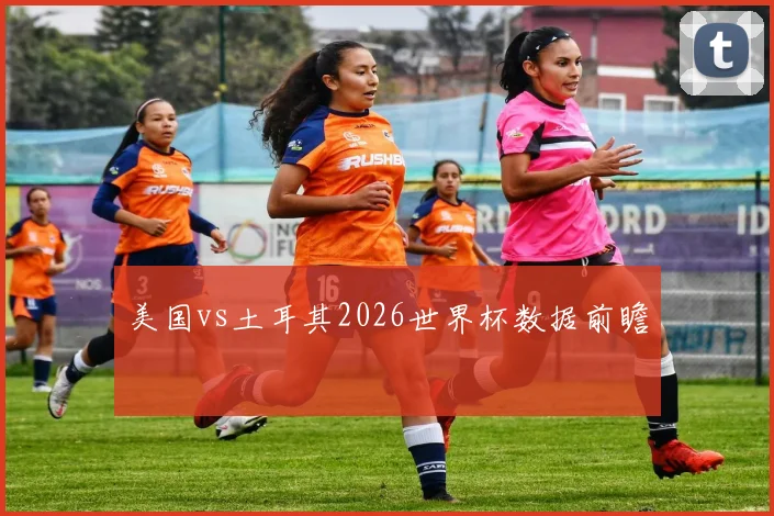 美国vs土耳其2026世界杯数据前瞻