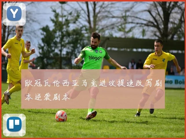 欧冠瓦伦西亚马竞进攻提速改写剧本逆袭剧本