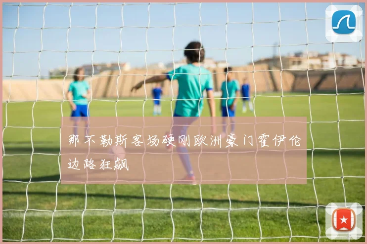 那不勒斯客场硬刚欧洲豪门霍伊伦边路狂飙