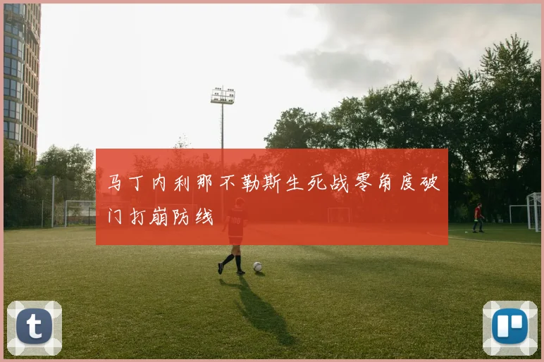 马丁内利那不勒斯生死战零角度破门打崩防线