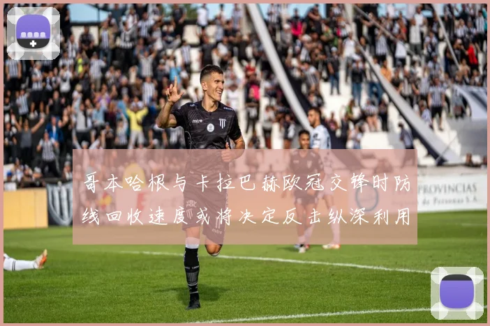 哥本哈根与卡拉巴赫欧冠交锋时防线回收速度或将决定反击纵深利用