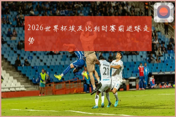 2026世界杯埃及比利时赛前进球走势