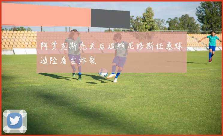阿贾克斯先丢后追维尼修斯任意球造险看台炸裂