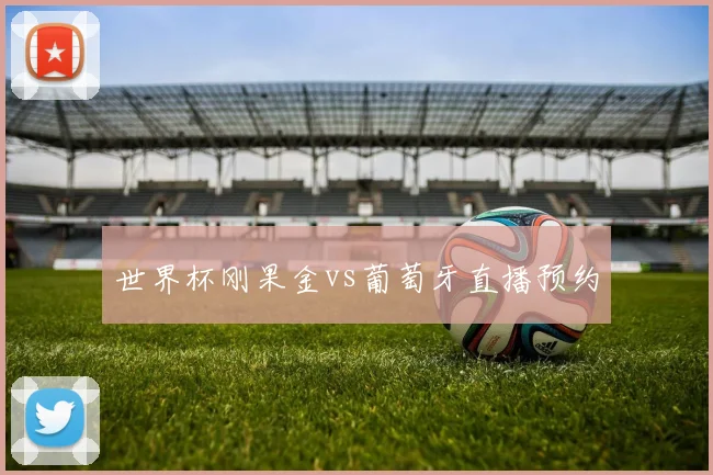世界杯刚果金vs葡萄牙直播预约
