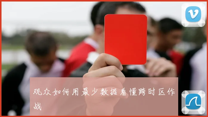观众如何用最少数据看懂跨时区作战