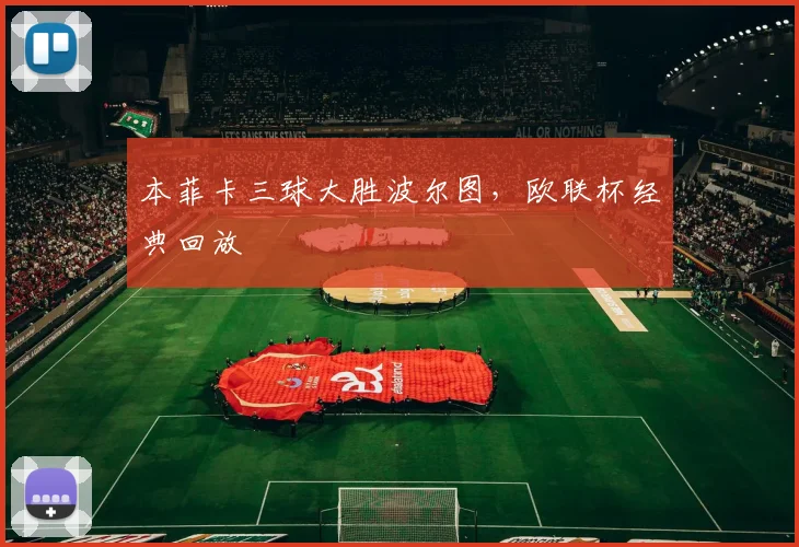 本菲卡三球大胜波尔图，欧联杯经典回放
