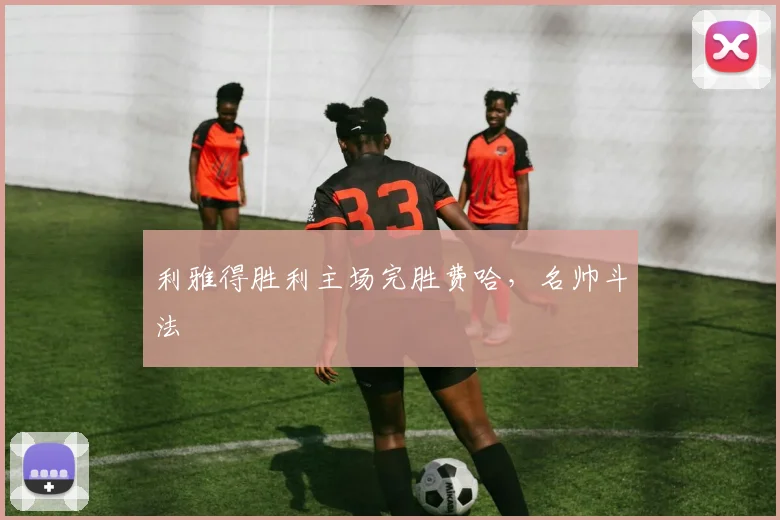 利雅得胜利主场完胜费哈,名帅斗法