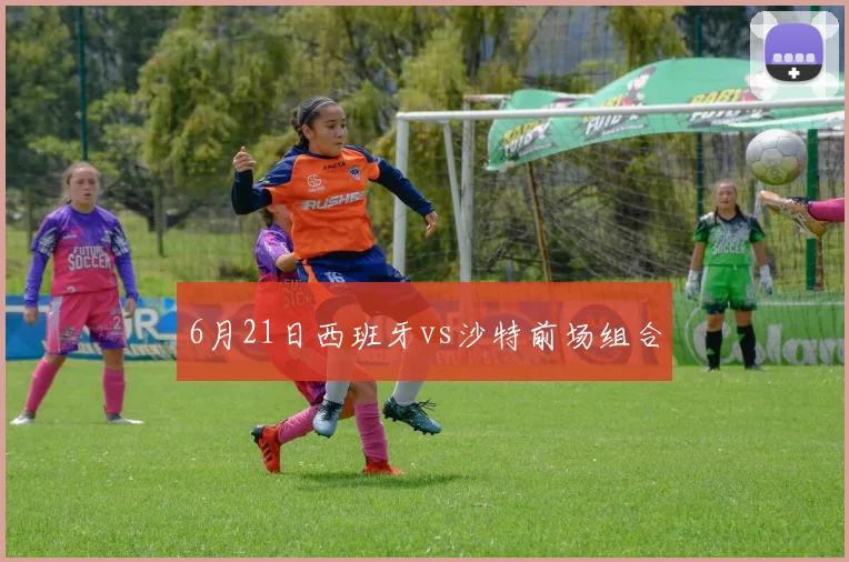 6月21日西班牙vs沙特前场组合