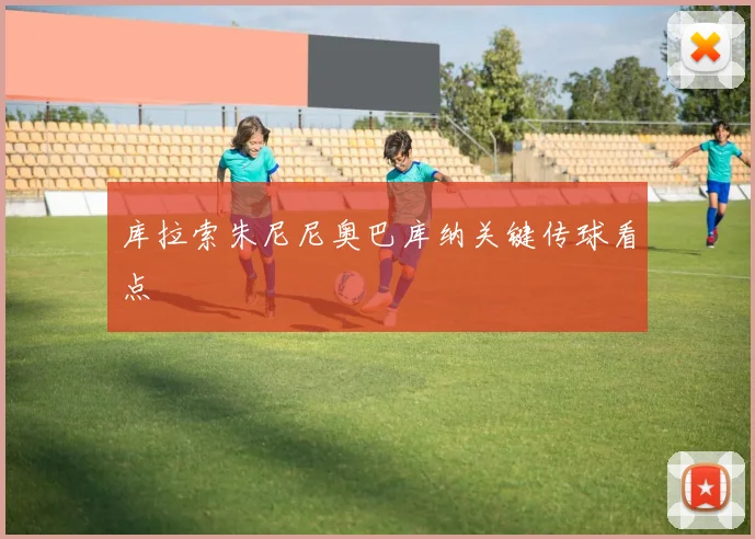 库拉索朱尼尼奥巴库纳关键传球看点